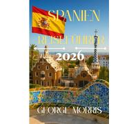 Spanien Reiseführer 2026: Entdecken Sie versteckte Schätze, kulturelle Schätze, Malerische Routen und wichtige Reisetipps für ein unvergessliches spanisches Abenteuer
