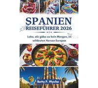 SPANIEN REISEFÜHRER 2026: Lebe, als gäbe es kein Morgen, im wildesten Herzen Europas