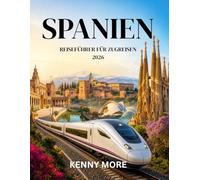 SPANIEN REISEFÜHRER FÜR ZUGREISEN 2026: Ein Reiseführer für AVE-Neulinge: Strecken, Fahrkarten, Bahnpässe, Bahnhöfe, landschaftlich reizvolle Fahrten und stressfreie Reiserouten