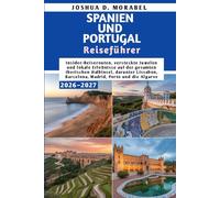 SPANIEN UND PORTUGAL Reiseführer 2026-2027: Insider-Reiserouten, versteckte Juwelen und lokale Erlebnisse auf der gesamten Iberischen Halbinsel, ... Barcelona, Madrid, Porto und die Algarve