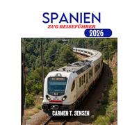 SPANIEN ZUG REISEFÜHRER 2026: Ein malerischer Eisenbahnführer zu Architektur, Tapas und dem Geist des Südens.