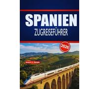 SPANIEN ZUGREISEFÜHRER 2026: Praktische Planung, Routenhinweise und Fahrplantipps für Erst- und saisonale Bahnentdecker