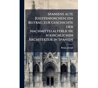 Spaniens alte Jesuitenkirchen; ein Beitrag zur Geschichte der nachmittelalterlichen kirchlichen Architektur in Spanien
