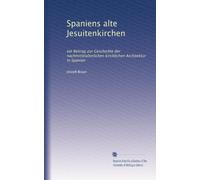 Spaniens alte Jesuitenkirchen: ein Beitrag zur Geschichte der nachmittelalterlichen kirchlichen Architektur in Spanien