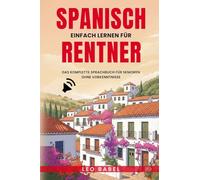 Spanisch einfach lernen für Rentner: Das komplette Sprachbuch für Senioren ohne Vorkenntnisse