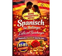 Spanisch für Anfänger: Liebe und Beziehungen: Deutsch und Spanisch Satz für Satz, A1 1, Für Anfänger, Kinder und Erwachsene (Spanisch für Anfänger mit Kurzgeschichten)