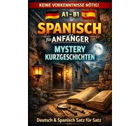Spanisch für Anfänger: Mystery Kurzgeschichten: Deutsch und Spanisch Satz für Satz, A1 1, Für Anfänger, Kinder und Erwachsene