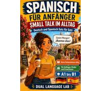 Spanisch für Anfänger: Small Talk im Alltag: Deutsch und Spanisch Satz für Satz, A1 1, Für Anfänger, Kinder und Erwachsene (Spanisch für Anfänger mit Kurzgeschichten)