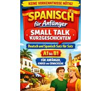Spanisch für Anfänger: Small Talk Kurzgeschichten: Deutsch und Spanisch Satz für Satz, A1 1, Für Anfänger, Kinder und Erwachsene