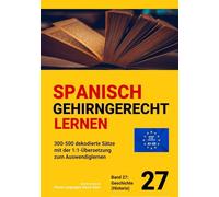 SPANISCH GEHIRNGERECHT LERNEN: 300-500 dekodierte Sätze mit der 1:1-Übersetzung zum Auswendiglernen. Band 27 Geschichte (Historia)