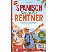 Spanisch lernen für Rentner: Einfach Spanisch lernen im Ruhestand - der praktische Sprachkurs für erwachsene Anfänger und Wiedereinsteiger mit ... für Alltag, Smalltalk & Urlaub