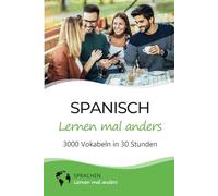 Spanisch lernen mal anders - 3000 Vokabeln in 30 Stunden: Systematisches Merken von 3000 spanischen Vokabeln mit einzigartigen Gedächtnistechniken für Anfänger, Wiedereinsteiger und Fortgeschrittene