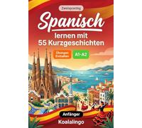 Spanisch lernen mit 55 zweisprachigen Kurzgeschichten für Anfänger: Verbessern Sie Ihren Wortschatz, Ihr Leseverständnis und Ihre Schreibfähigkeiten mit Übungen für A1-A2 Lernende