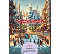 Spanisch Übungsbuch: 500 Übungen zur spanischen Grammatik für Anfänger und Fortgeschrittene