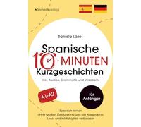 Spanische 10-Minuten Kurzgeschichten: Spanisch lernen ohne großen Zeitaufwand und die Aussprache, Lese- und Hörfähigkeit verbessern (mit 20 zweisprachigen Geschichten, Audios, Grammatik und Vokabeln)
