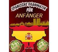 Spanische Grammatik für Anfänger: Schnell und einfach Spanisch lernen: Eine einfache und unterhaltsame Einführung in die spanische Sprache für Reisende und Kulturliebhaber
