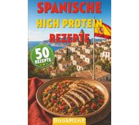 Spanische High Protein Rezepte: 50 Eiweißreiche spanische Rezepte für Muskelaufbau, Diät und gesunde Ernährung - High-Protein-Gerichte, die satt machen und nach Urlaub schmecken