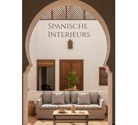 Spanische Interieurs: Mediterrane und andalusische Interieurs mit Wohn- und Essbereichen, Patios und Innenhöfen in modernem und traditionsinspirierter ... ganz Spaniens - Fotografie Coffee Table Book