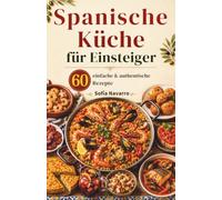 Spanische Küche für Einsteiger: 60 einfache & authentische Rezepte