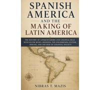 Spanish America and the Making of Latin America: The history of conquistadors and colonial rule with silver mines missions the encomienda system ... 3 (Conquest and Colonization in the Americas)