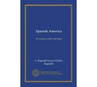 Spanish America (Vol-1): its romance, reality and future