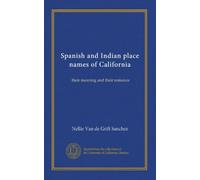 Spanish and Indian place names of California: their meaning and their romance