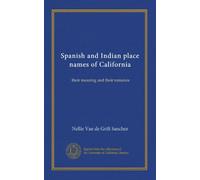 Spanish and Indian place names of California: their meaning and their romance