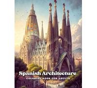 Spanish Architecture Coloring Book for Adults: Color 40+ Iconic Landmarks from Gaudí, Alhambra & Historic Cathedrals - Detailed Pages for Adults Who Love Art, History & Mindful Relaxation