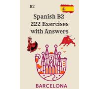 Spanish B2 - 222 Exercises with Answers: Reading, Writing, Grammar, Vocabulary and Verb Practice for Upper-Intermediate Learners - Complete DELE B2 Training Workbook