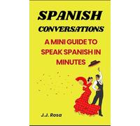 SPANISH CONVERSATIONS: A MINI GUIDE TO SPEAK SPANISH IN MINUTES