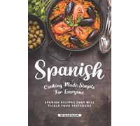 Spanish Cooking Made Simple for Everyone: Spanish Recipes That Will Tickle Your Tastebuds