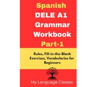 Spanish DELE A1 Grammar Workbook Part-1: Rules, Fill-in-the-Blank Exercises, Vocabularies for Beginners: Made for Students, Professionals and ... Exercises, Vocabularies for Beginners)