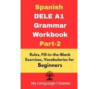 Spanish DELE A1 Grammar Workbook Part-2: Rules, Fill-in-the-Blank Exercises, Vocabularies for Beginners: Made for Students, Professionals and Self-learners for making good foundation in Spanish