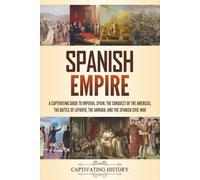 Spanish Empire: A Captivating Guide to Imperial Spain, the Conquest of the Americas, the Battle of Lepanto, the Armada, and the Spanish Civil War (Empires in History)