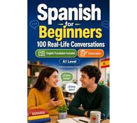 Spanish for Beginners A1: 100 Real-Life Conversations: Everyday Situations - Greetings, Food, Shopping, Travel & More - English Translation, Vocabulary & Exercises
