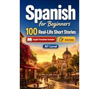 Spanish for Beginners A1: 100 Real-Life Short Stories: Everyday Stories for Spanish, Greetings, Food, Shopping, Travel, Work, English Translation, Vocabulary and Exercises