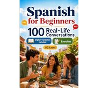 Spanish for Beginners A2: 100 Real-Life Conversations: Past, Future and Real Situations, Travel, Food, Work, English Translation, Vocabulary and Exercises