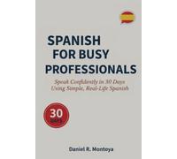 Spanish for busy professionals: Speak confidently in 30 days using simple, real-life spanish