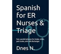Spanish for ER Nurses & Triage: Fast, parallel phrases for intake, vitals, pain scales, and safe discharges (Real-World Scripts)