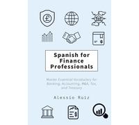 Spanish for Finance Professionals: Master Essential Vocabulary for Banking, Accounting, M&A, Tax, and Treasury