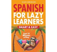 Spanish for Lazy Learners - Smart & Easy: Learn Spanish in Just 15 Minutes a Day with Fun Exercises, Effective Learning Strategies, and Helpful Audio Files