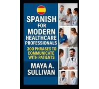 Spanish for Modern Healthcare Professionals: 300 Phrases to Communicate with Patients