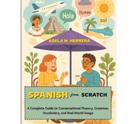 Spanish from Scratch: A Complete Guide to Conversational Fluency, Grammar, Vocabulary, and Real-World Usage