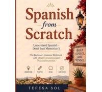 Spanish from Scratch: The Beginner’s Grammar Workbook with Clear Explanations and Practical Exercises