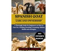 SPANISH GOAT: A Thorough Guide for Beginners on How to Care For, Feeding, Breeding, Grooming, Habitat, Health and strategies