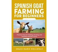 Spanish Goat Farming for Beginners: Practical Tips for Feeding, Housing, and Breeding Spanish Goats