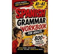 Spanish Grammar Workbook for Adults: Beginner A1-A2 with 800+ Practice Exercises, Complete Answers, Verb Conjugation, Ser vs Estar, Past Tenses, Reading and Writing Practice