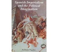 Spanish Imperialism and the Political Imagination: Studies in European and Spanish-American Social and Political Theory 1513-1830
