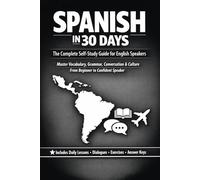 SPANISH IN 30 DAYS: COMPLETE SELF-STUDY GUIDE FOR ENGLISH SPEAKERS