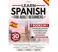Spanish in 30 Days for Adult Beginners: A Practical Step-by-Step Guide to Speak Everyday Spanish with Confidence - Learn Pronunciation, Essential Vocabulary, Core Grammar, and Real-Life Conversations